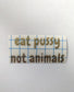 Eat Pussy Not Animals Decal