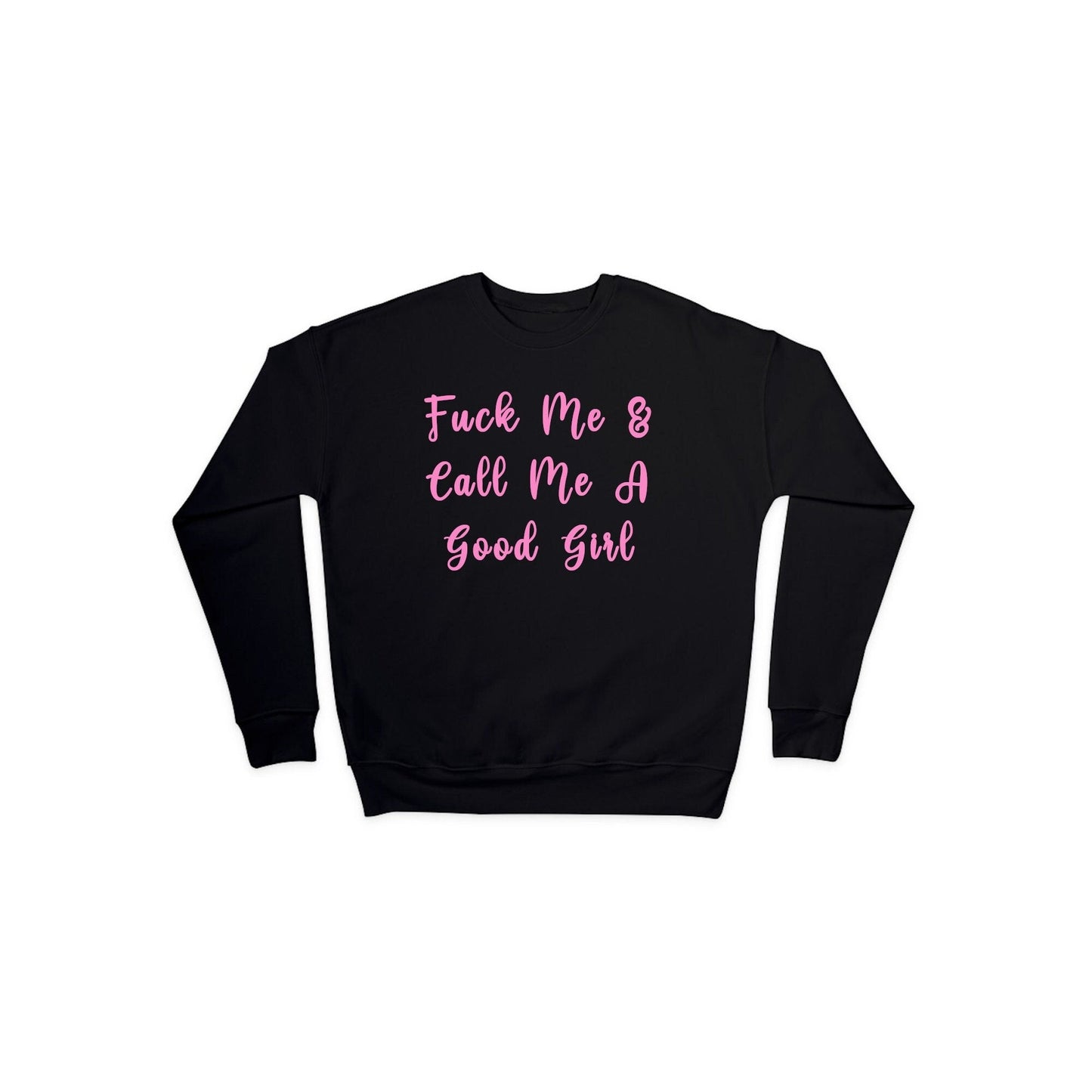 Fuck Me and Call Me a Good Girl Sweatshirt